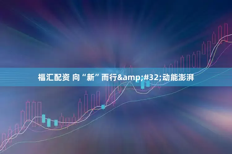 福汇配资 向“新”而行 动能澎湃