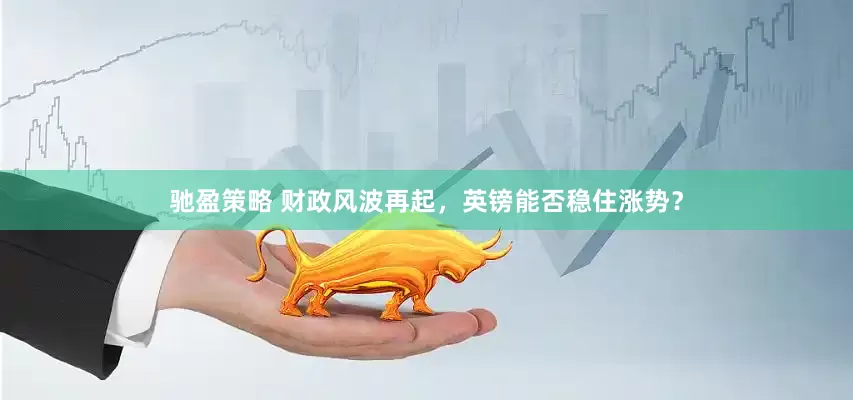 驰盈策略 财政风波再起，英镑能否稳住涨势？