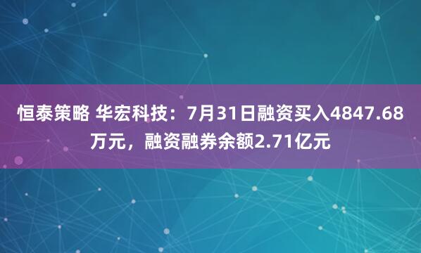 恒泰策略 华宏科技：7月31日融资买入4847.68万元，融资融券余额2.71亿元