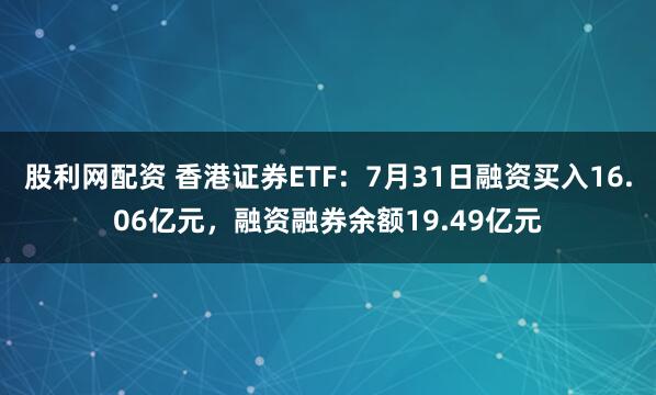 股利网配资 香港证券ETF：7月31日融资买入16.06亿元，融资融券余额19.49亿元