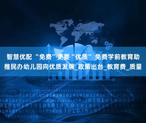 智慧优配 “免费”更要“优质” 免费学前教育助推民办幼儿园向优质发展_政策出台_教育费_质量