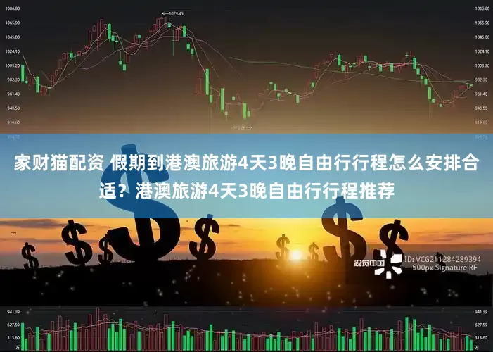 家财猫配资 假期到港澳旅游4天3晚自由行行程怎么安排合适？港澳旅游4天3晚自由行行程推荐