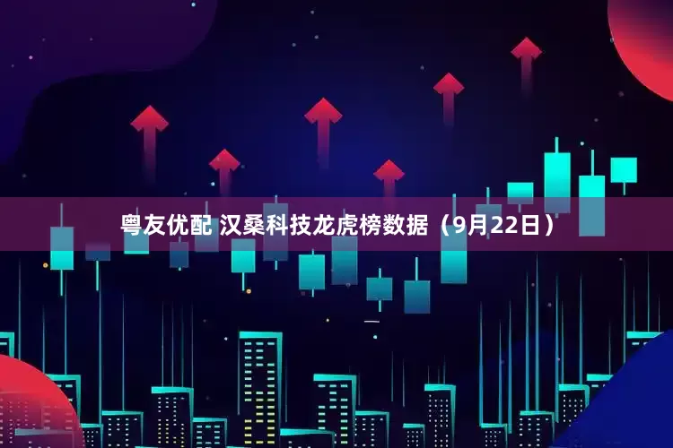 粤友优配 汉桑科技龙虎榜数据（9月22日）