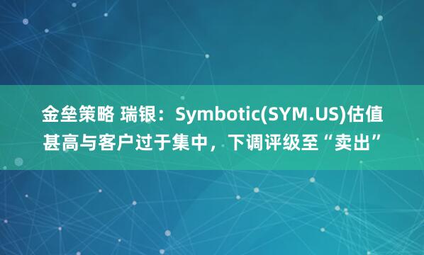 金垒策略 瑞银：Symbotic(SYM.US)估值甚高与客户过于集中，下调评级至“卖出”