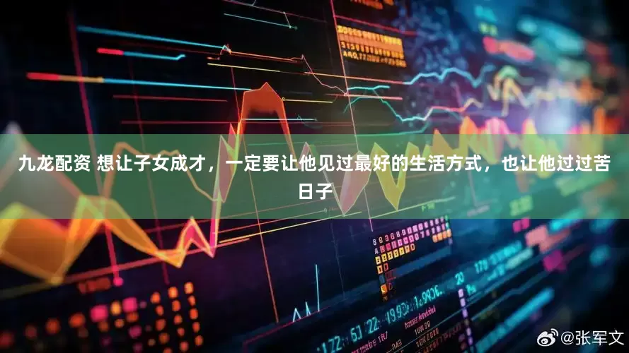 九龙配资 想让子女成才，一定要让他见过最好的生活方式，也让他过过苦日子