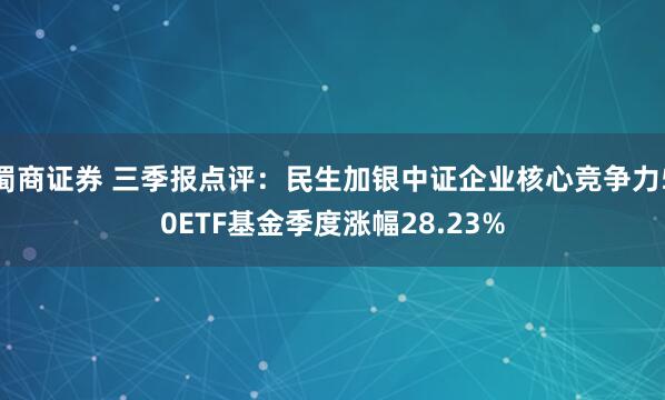 蜀商证券 三季报点评：民生加银中证企业核心竞争力50ETF基金季度涨幅28.23%