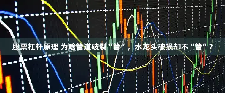 股票杠杆原理 为啥管道破裂“管”,水龙头破损却不“管”?