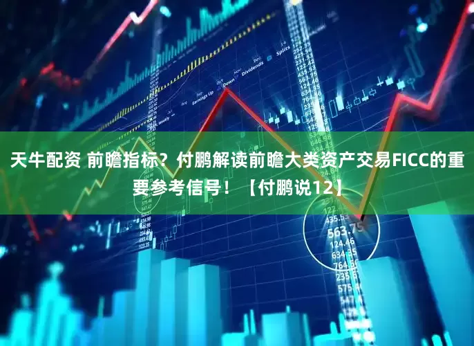 天牛配资 前瞻指标？付鹏解读前瞻大类资产交易FICC的重要参考信号！【付鹏说12】