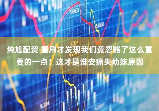 纯旭配资 重刷才发现我们竟忽略了这么重要的一点！这才是淮安痛失幼妹原因