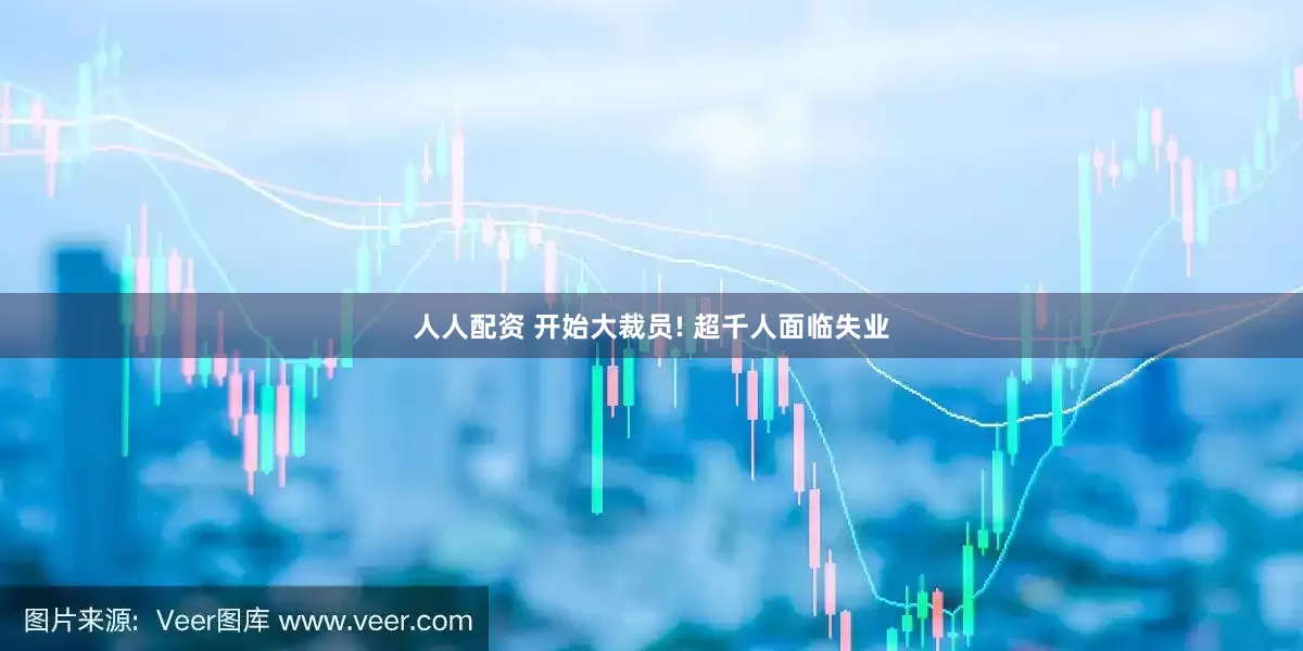 人人配资 开始大裁员! 超千人面临失业