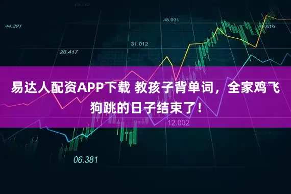 易达人配资APP下载 教孩子背单词，全家鸡飞狗跳的日子结束了！