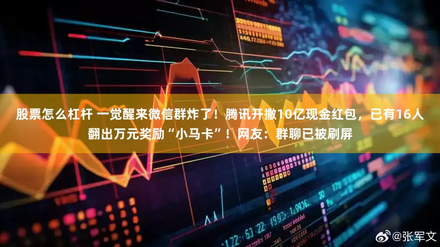 股票怎么杠杆 一觉醒来微信群炸了！腾讯开撒10亿现金红包，已有16人翻出万元奖励“小马卡”！网友：群聊已被刷屏